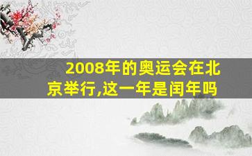 2008年的奥运会在北京举行,这一年是闰年吗