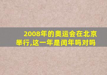 2008年的奥运会在北京举行,这一年是闰年吗对吗