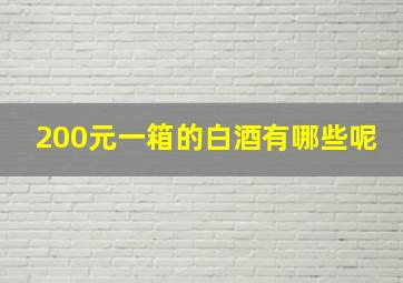 200元一箱的白酒有哪些呢