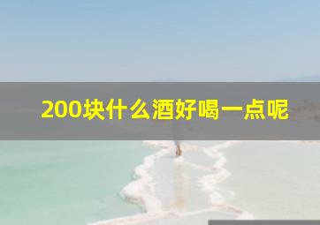 200块什么酒好喝一点呢