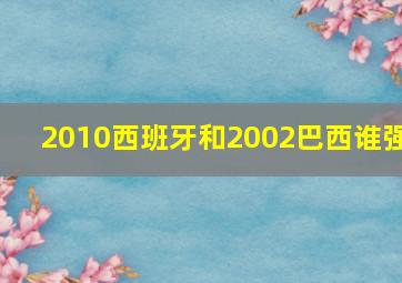 2010西班牙和2002巴西谁强