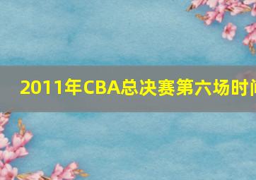 2011年CBA总决赛第六场时间