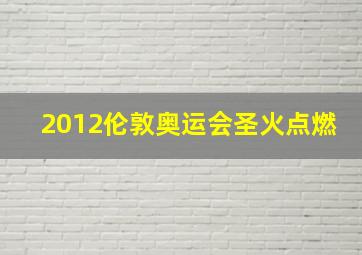 2012伦敦奥运会圣火点燃