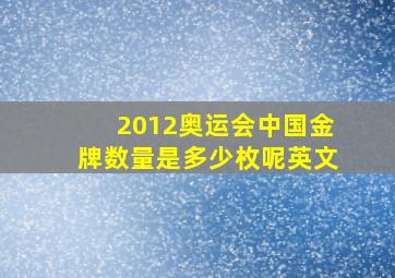 2012奥运会中国金牌数量是多少枚呢英文