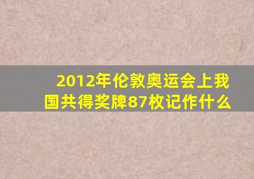 2012年伦敦奥运会上我国共得奖牌87枚记作什么