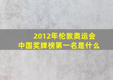 2012年伦敦奥运会中国奖牌榜第一名是什么