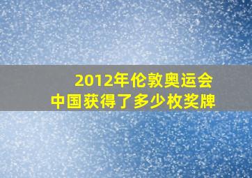 2012年伦敦奥运会中国获得了多少枚奖牌