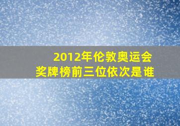 2012年伦敦奥运会奖牌榜前三位依次是谁