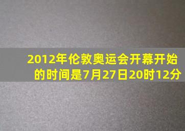 2012年伦敦奥运会开幕开始的时间是7月27日20时12分