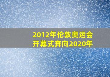 2012年伦敦奥运会开幕式奔向2020年