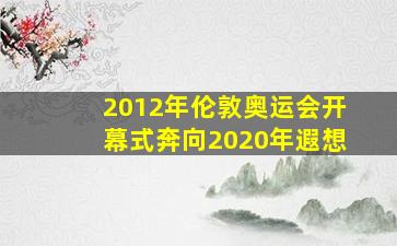 2012年伦敦奥运会开幕式奔向2020年遐想