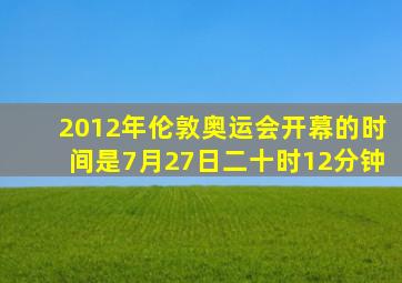 2012年伦敦奥运会开幕的时间是7月27日二十时12分钟