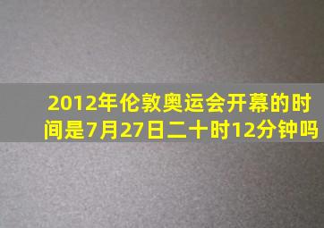 2012年伦敦奥运会开幕的时间是7月27日二十时12分钟吗