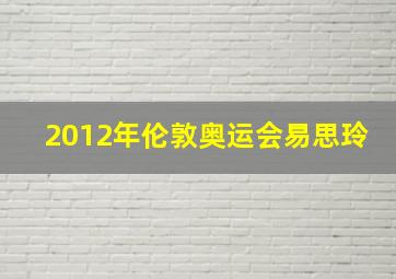 2012年伦敦奥运会易思玲