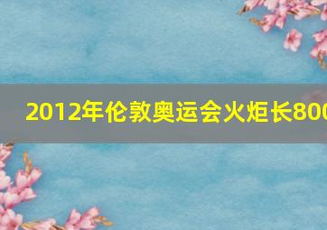 2012年伦敦奥运会火炬长800