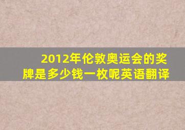 2012年伦敦奥运会的奖牌是多少钱一枚呢英语翻译