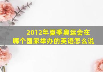 2012年夏季奥运会在哪个国家举办的英语怎么说