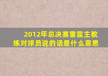 2012年总决赛雷霆主教练对球员说的话是什么意思