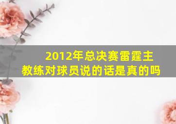 2012年总决赛雷霆主教练对球员说的话是真的吗