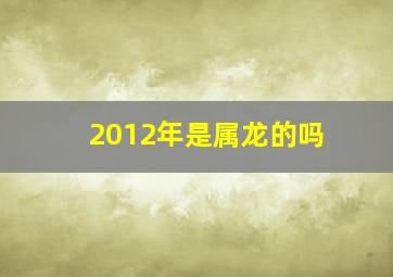 2012年是属龙的吗