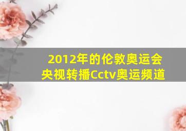 2012年的伦敦奥运会央视转播Cctv奥运频道