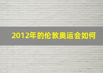 2012年的伦敦奥运会如何