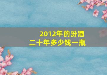 2012年的汾酒二十年多少钱一瓶