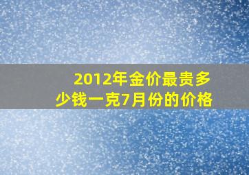 2012年金价最贵多少钱一克7月份的价格