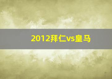 2012拜仁vs皇马