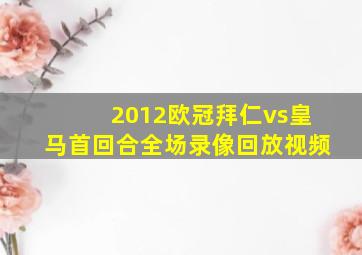 2012欧冠拜仁vs皇马首回合全场录像回放视频