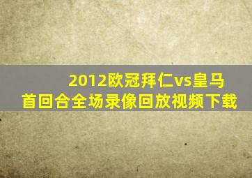 2012欧冠拜仁vs皇马首回合全场录像回放视频下载