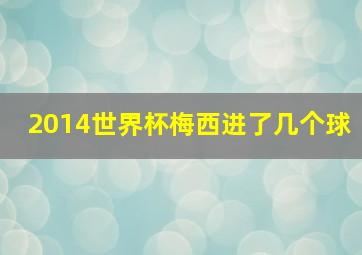 2014世界杯梅西进了几个球