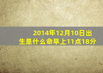 2014年12月10日出生是什么命早上11点18分