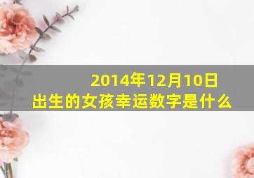 2014年12月10日出生的女孩幸运数字是什么