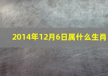 2014年12月6日属什么生肖