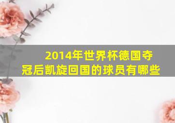 2014年世界杯德国夺冠后凯旋回国的球员有哪些