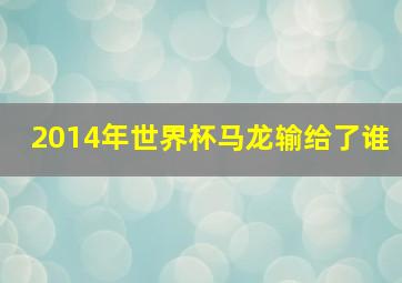 2014年世界杯马龙输给了谁