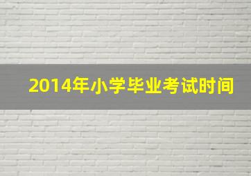 2014年小学毕业考试时间