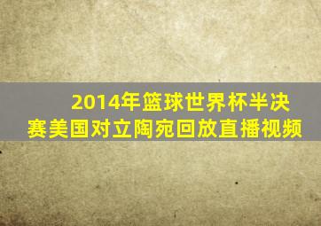 2014年篮球世界杯半决赛美国对立陶宛回放直播视频