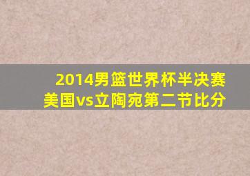 2014男篮世界杯半决赛美国vs立陶宛第二节比分