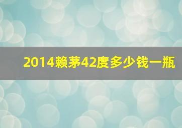 2014赖茅42度多少钱一瓶