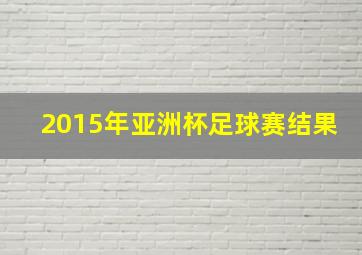 2015年亚洲杯足球赛结果