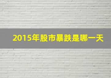 2015年股市暴跌是哪一天