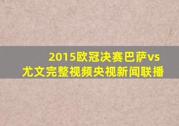 2015欧冠决赛巴萨vs尤文完整视频央视新闻联播