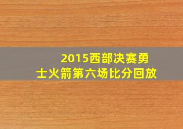 2015西部决赛勇士火箭第六场比分回放