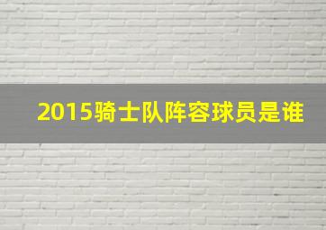 2015骑士队阵容球员是谁