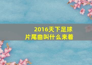 2016天下足球片尾曲叫什么来着