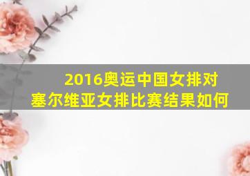 2016奥运中国女排对塞尔维亚女排比赛结果如何