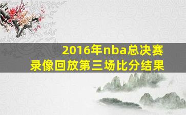 2016年nba总决赛录像回放第三场比分结果