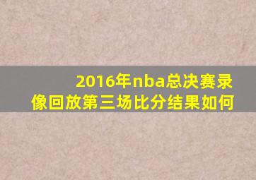 2016年nba总决赛录像回放第三场比分结果如何